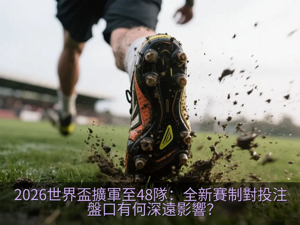 2026世界盃擴軍至48隊：全新賽制對投注盤口有何深遠影響？
